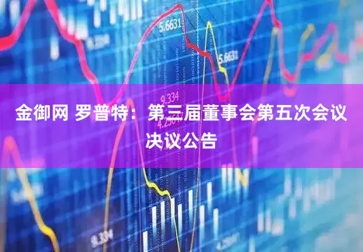 金御网 罗普特：第三届董事会第五次会议决议公告
