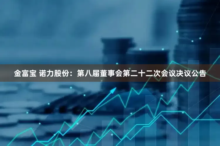 金富宝 诺力股份：第八届董事会第二十二次会议决议公告