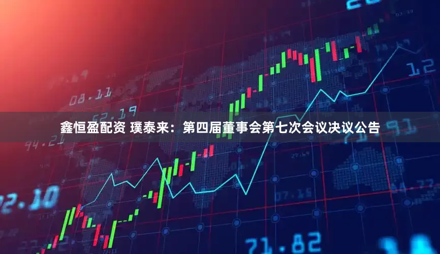 鑫恒盈配资 璞泰来：第四届董事会第七次会议决议公告