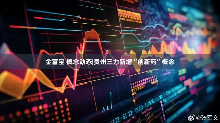 金富宝 概念动态|贵州三力新增“创新药”概念