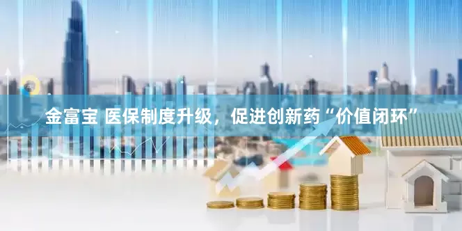 金富宝 医保制度升级，促进创新药“价值闭环”