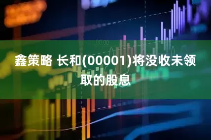 鑫策略 长和(00001)将没收未领取的股息