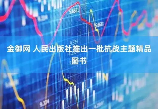 金御网 人民出版社推出一批抗战主题精品图书
