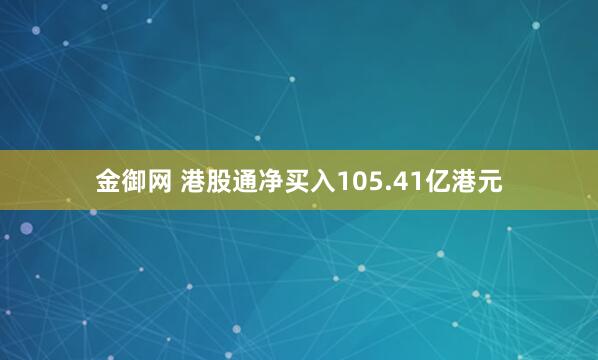 金御网 港股通净买入105.41亿港元