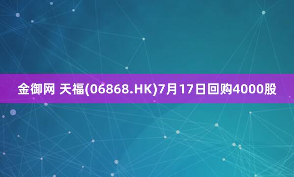 金御网 天福(06868.HK)7月17日回购4000股