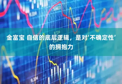 金富宝 自信的底层逻辑，是对‘不确定性’的拥抱力