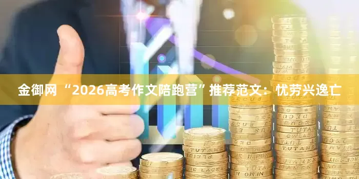 金御网 “2026高考作文陪跑营”推荐范文：忧劳兴逸亡