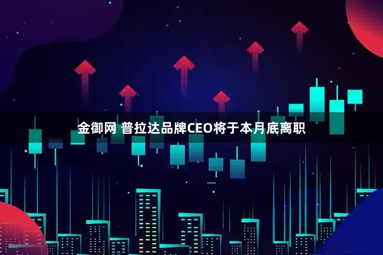 金御网 普拉达品牌CEO将于本月底离职